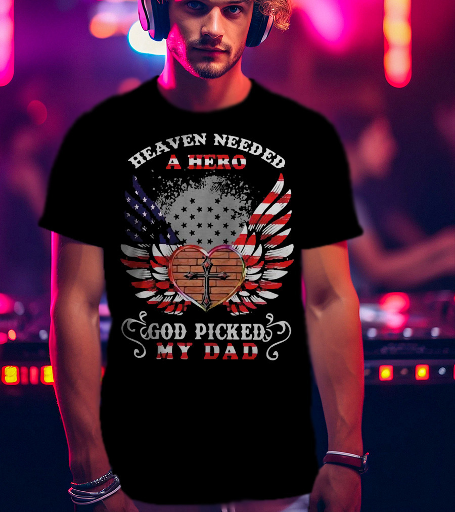 Heaven Needed A Hero God Picked My Dad American Flag Wings Cross Heart T-Shirt