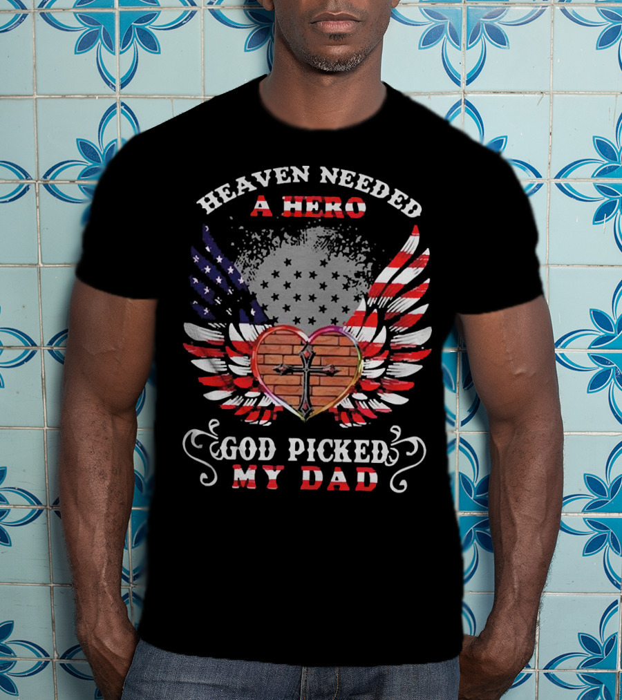 Heaven Needed A Hero God Picked My Dad American Flag Wings Cross Heart T-Shirt