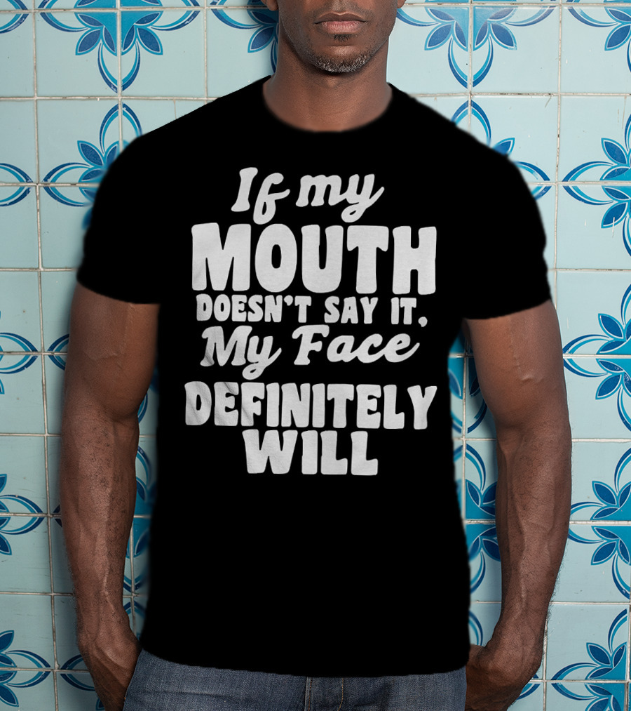 If My Mouth Doesn’t Say It My Face Definitely Will T-Shirt