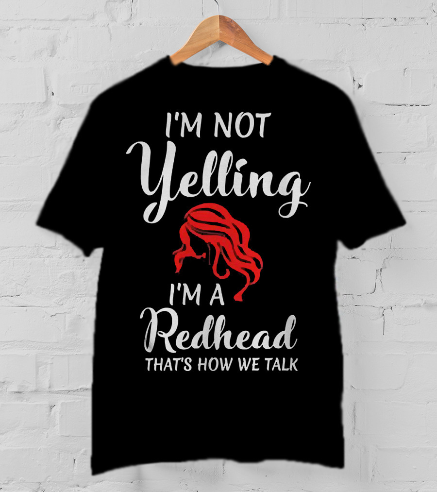 I'm Not Yelling I'm A Redhead That's How We Talk T-Shirt