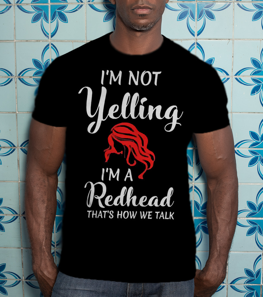 I'm Not Yelling I'm A Redhead That's How We Talk T-Shirt