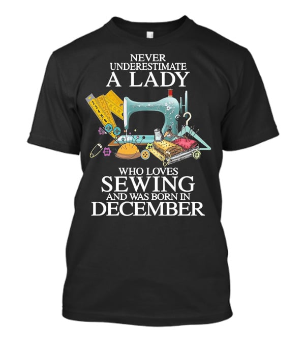 Never Underestimate A December Born Lady Who Loves Sewing T-Shirt