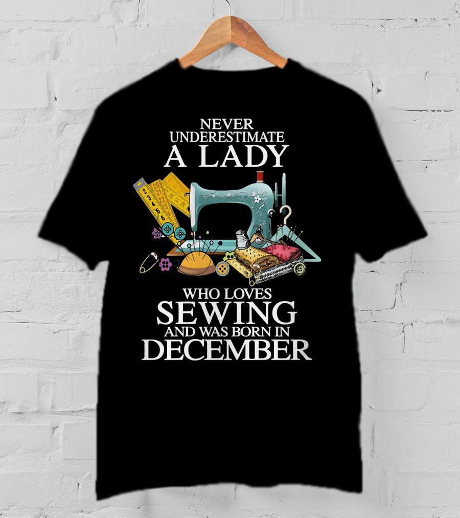 Never Underestimate A December Born Lady Who Loves Sewing T-Shirt