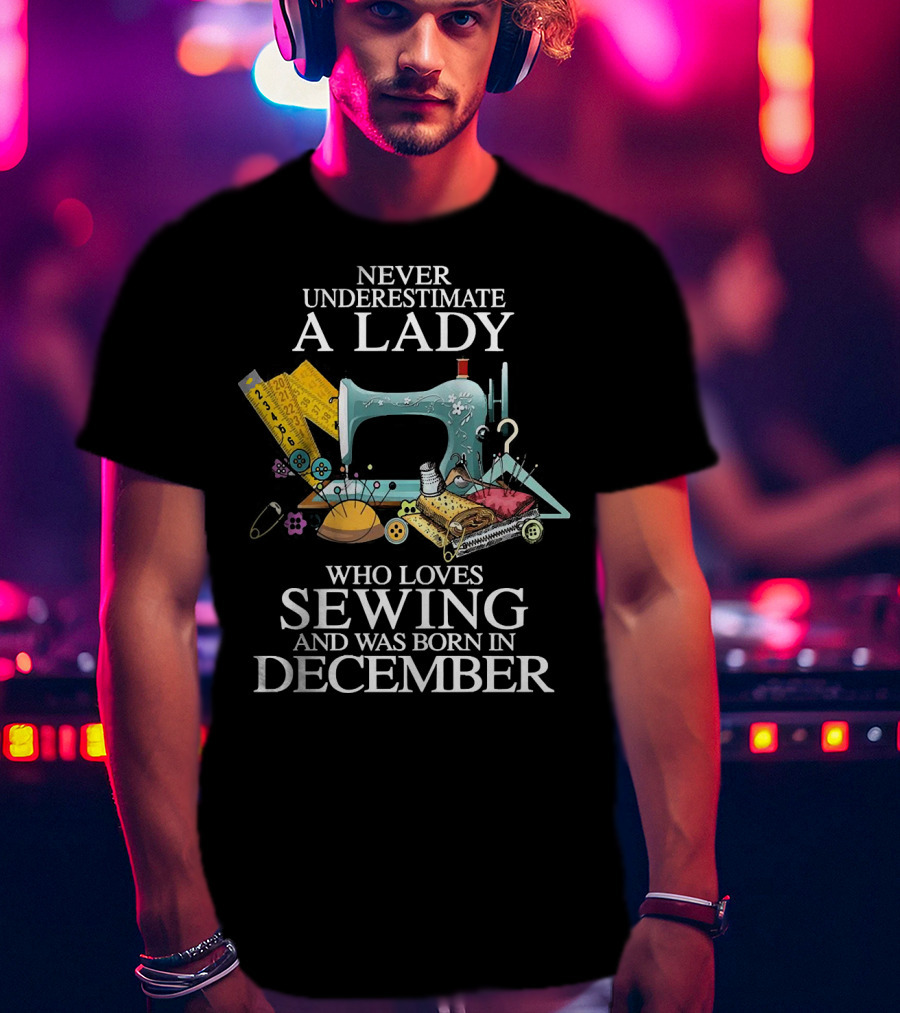 Never Underestimate A December Born Lady Who Loves Sewing T-Shirt