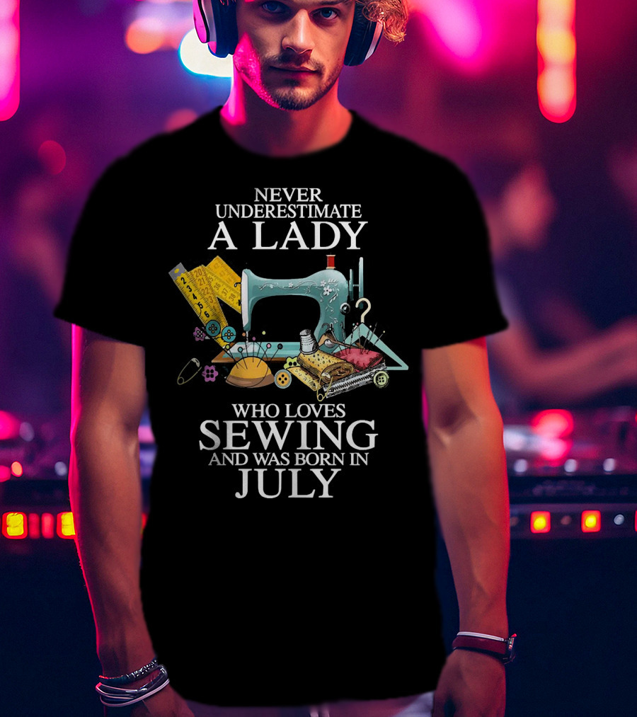 Never Underestimate A Lady Sewing Enthusiast Born In July T-Shirt