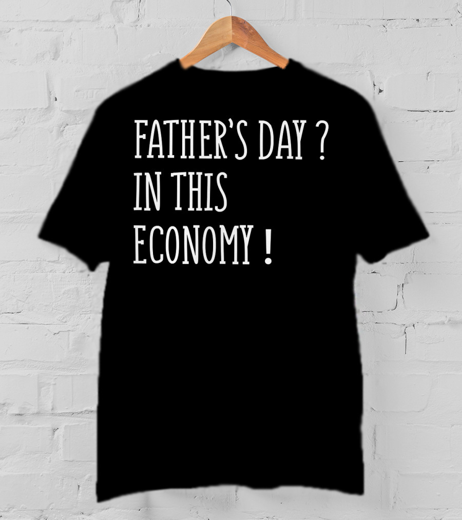 Father's Day In This Economy Question Exclamation Humorous T-Shirt