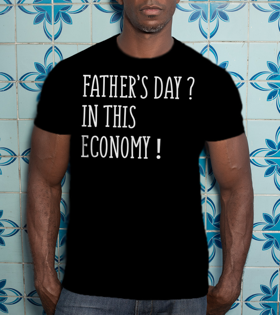 Father's Day In This Economy Question Exclamation Humorous T-Shirt