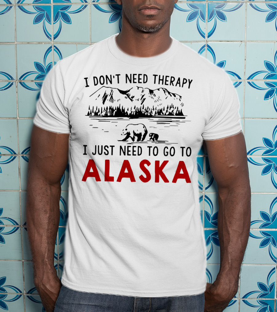 I Don't Need Therapy I Just Need To Go To Alaska Mountain Bear Scene T-Shirt