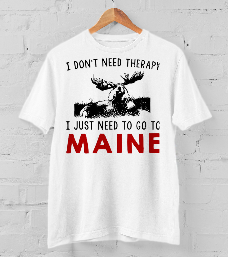 I Don’t Need Therapy I Just Need To Go To Maine Moose T-Shirt