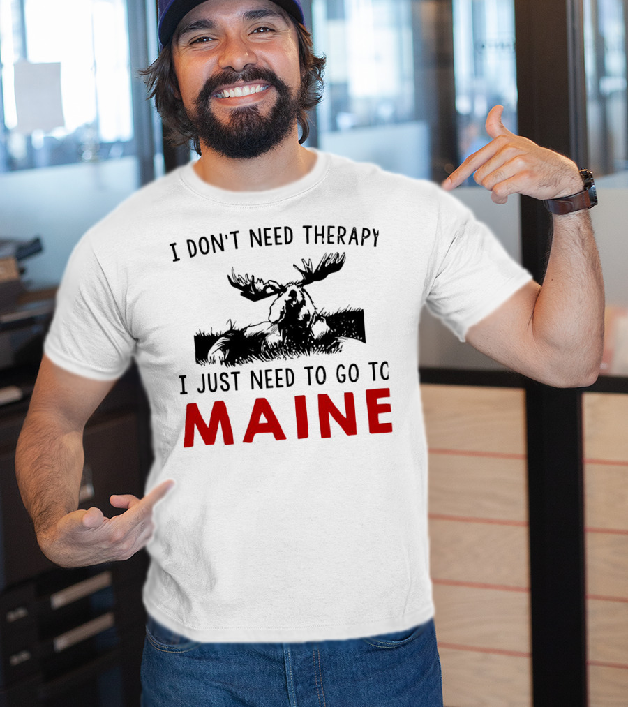 I Don’t Need Therapy I Just Need To Go To Maine Moose T-Shirt
