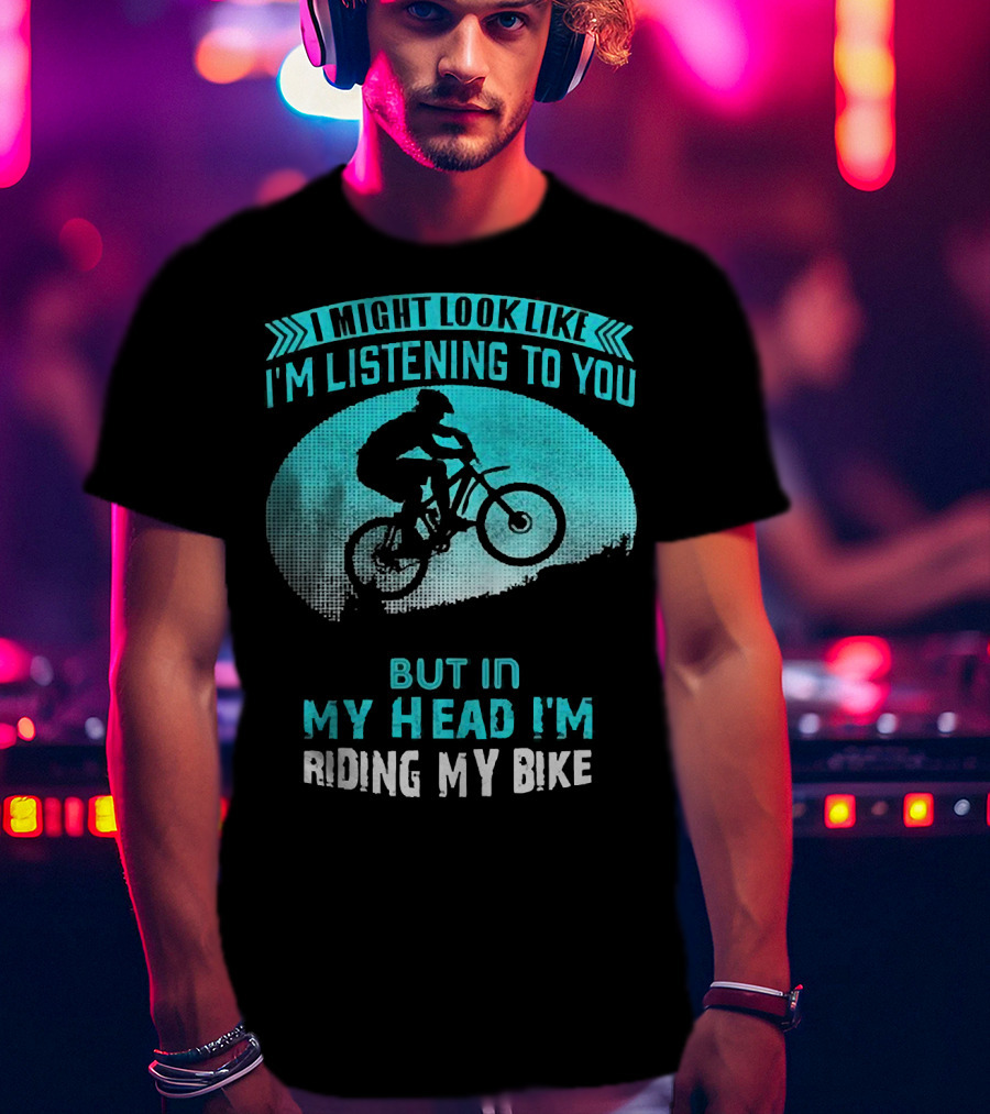 I Might Look Like I'm Listening To You But In My Head I'm Riding My Bike T-Shirt