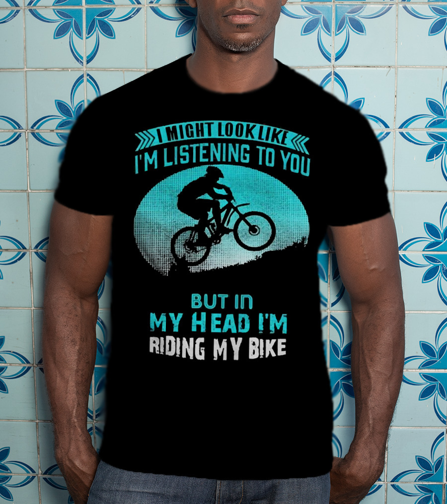 I Might Look Like I'm Listening To You But In My Head I'm Riding My Bike T-Shirt