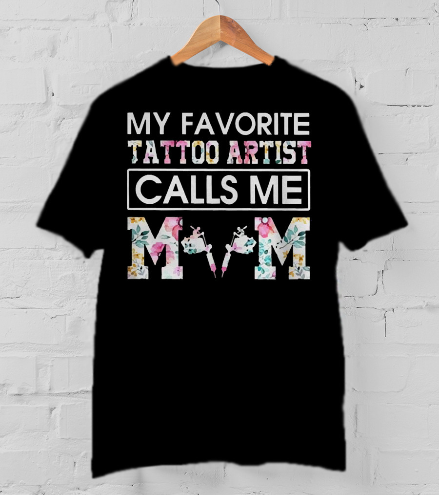 My Favorite Tattoo Artist Calls ME Mom T-Shirt
