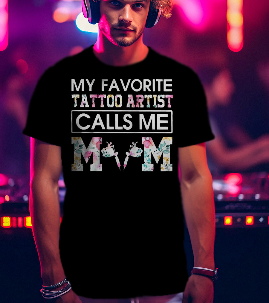My Favorite Tattoo Artist Calls ME Mom T-Shirt