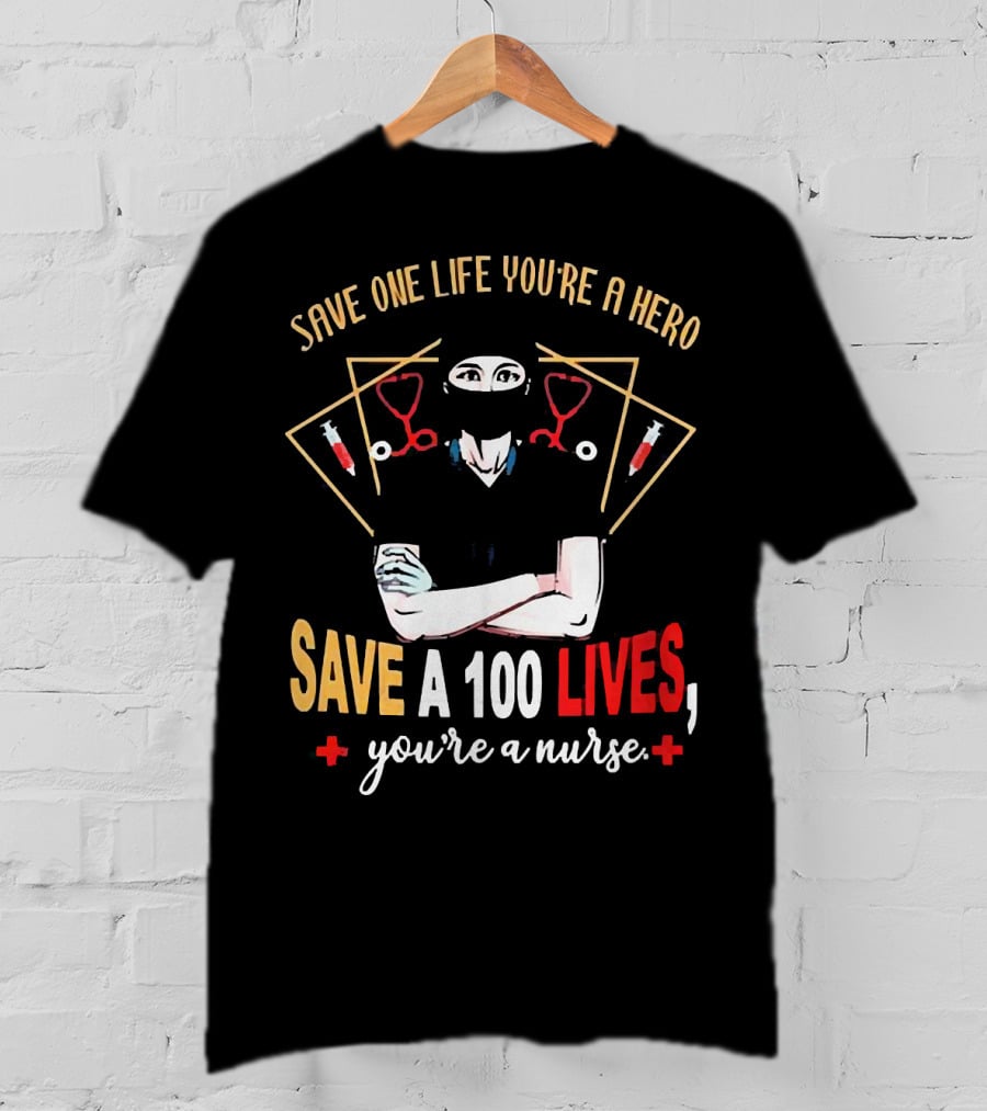 Save One Life You’re A Hero Save A 100 Lives You’re A Nurse Stethoscope Syringe Nurse T-Shirt