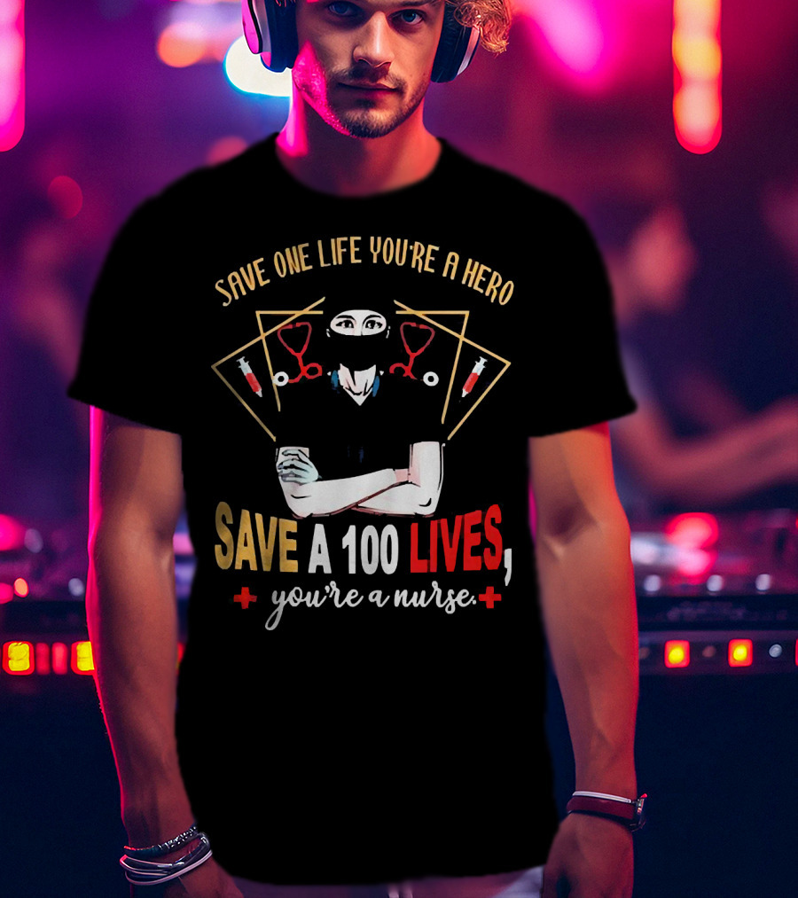 Save One Life You’re A Hero Save A 100 Lives You’re A Nurse Stethoscope Syringe Nurse T-Shirt