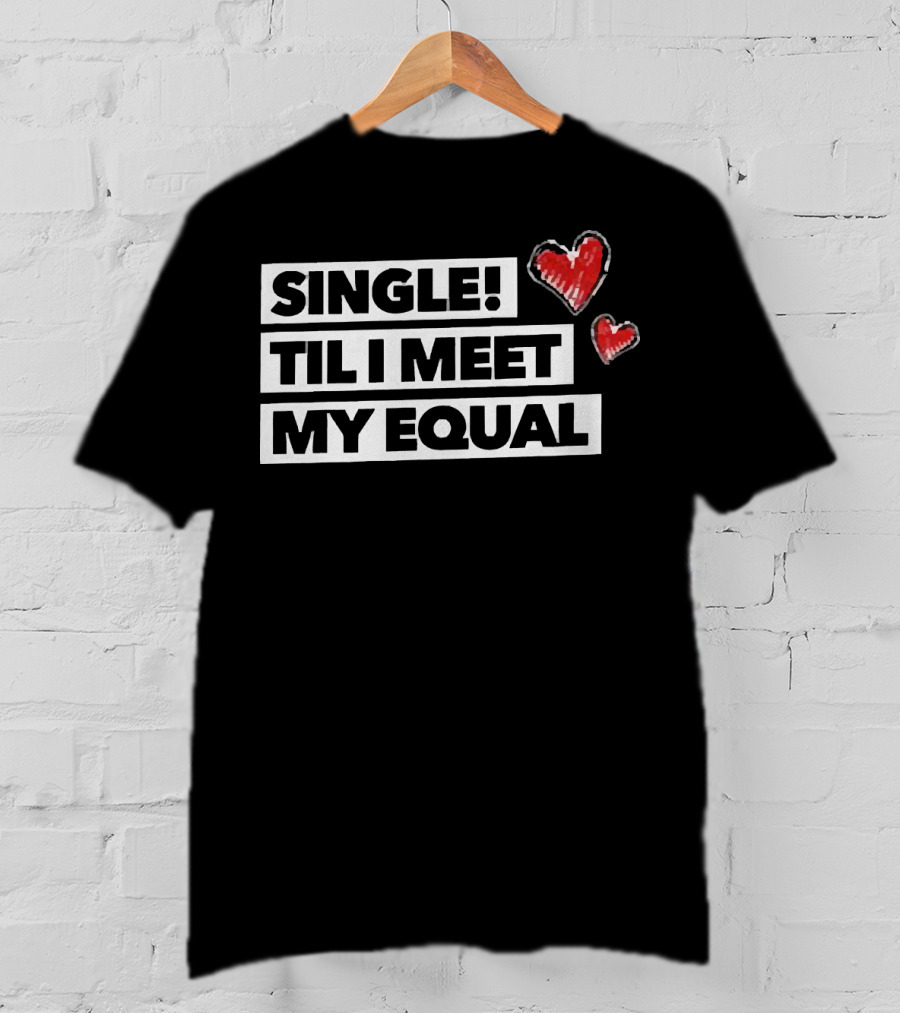 Single Til I Meet My Equal Hearts T-Shirt