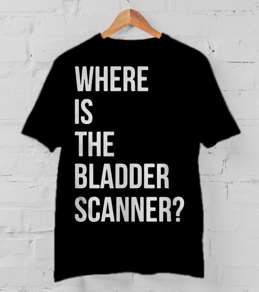 Where Is The Bladder Scanner? T-Shirt