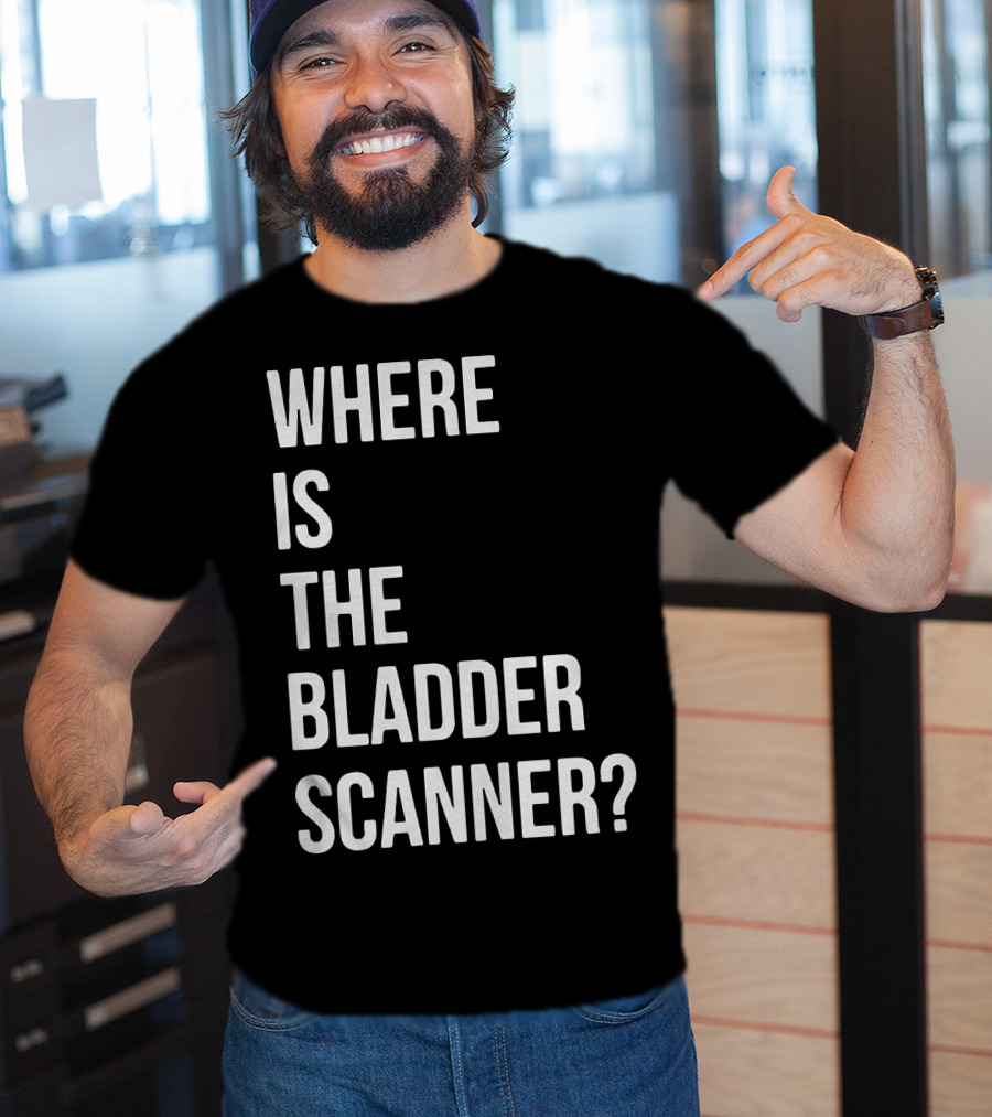 Where Is The Bladder Scanner? T-Shirt
