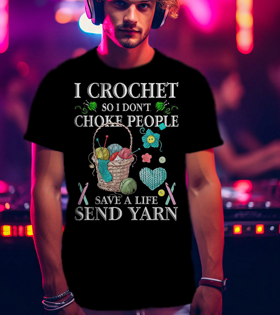 I Crochet So I Don't Choke People Save A Life Send Yarn Basket With Needles And Buttons T-Shirt