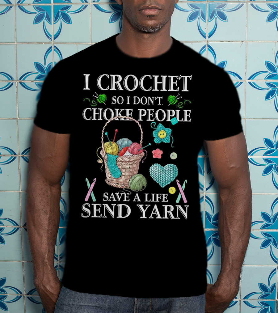 I Crochet So I Don't Choke People Save A Life Send Yarn Basket With Needles And Buttons T-Shirt