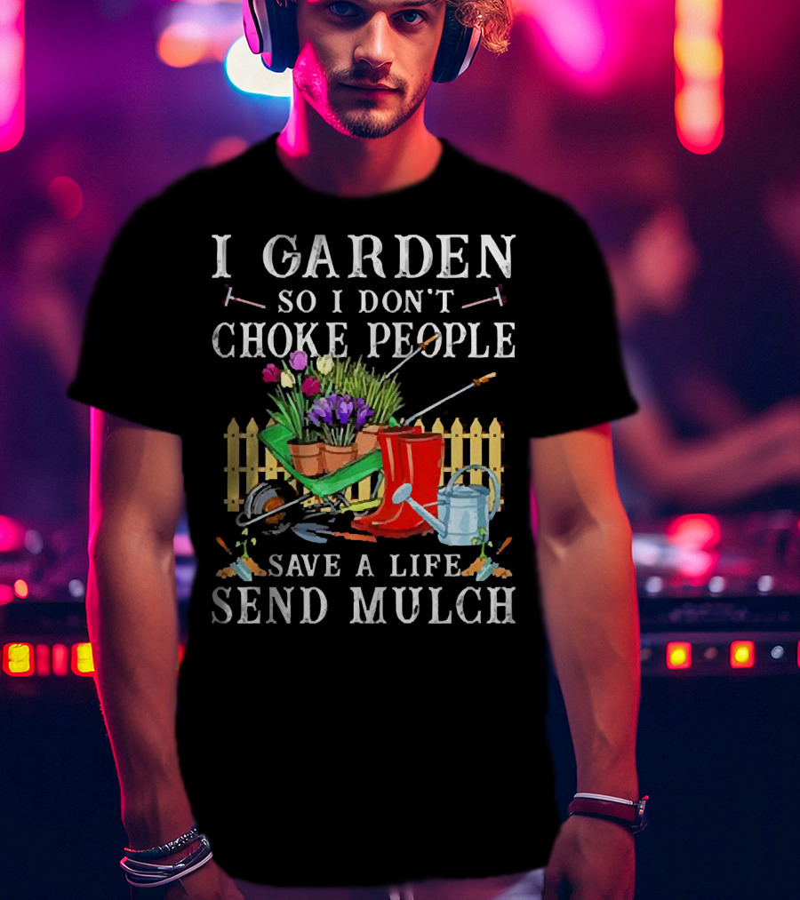 I Garden So I Don’t Choke People Save A Life Send Mulch Gardening Tools And Wheelbarrow T-Shirt