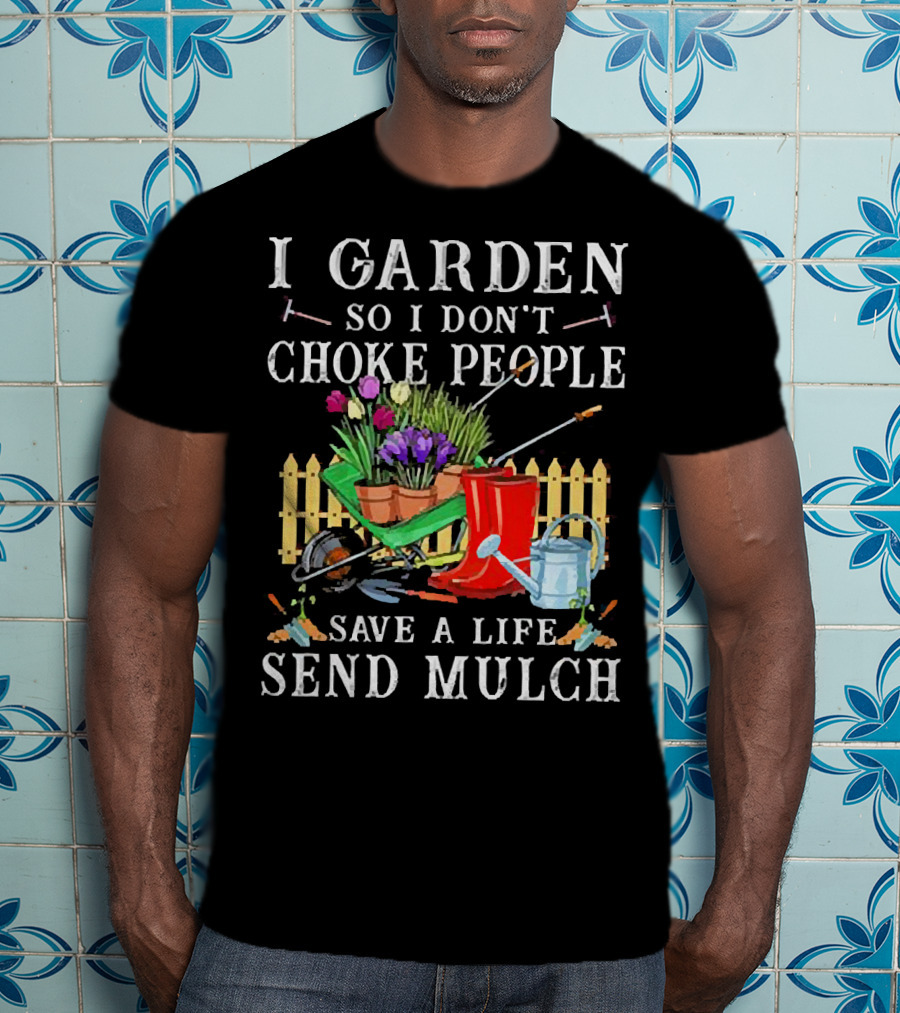I Garden So I Don’t Choke People Save A Life Send Mulch Gardening Tools And Wheelbarrow T-Shirt