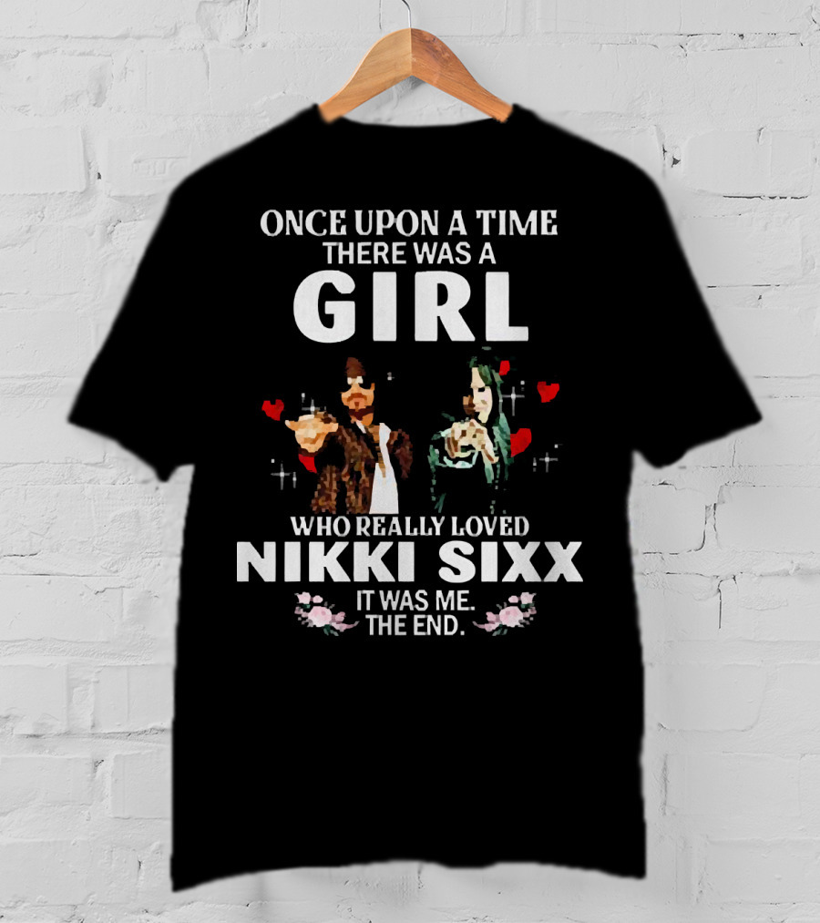 Once Upon A Time There Was A Girl Who Really Loved Nikki Sixx It Was Me The End T-Shirt