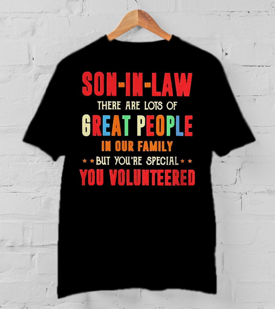 Son-in-Law Lots Of Great People In Our Family But You're Special You Volunteered T-Shirt