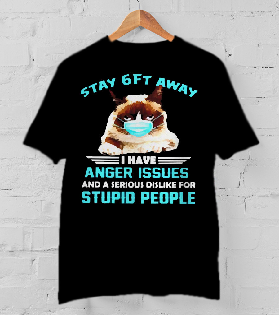 Stay 6Ft Away I Have Anger Issues And A Serious Dislike For Stupid People Cat Mask T-Shirt