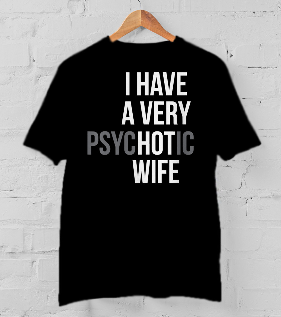Funny Married Couple I Have A Very Psychotic Wife Hot Wife T-Shirt