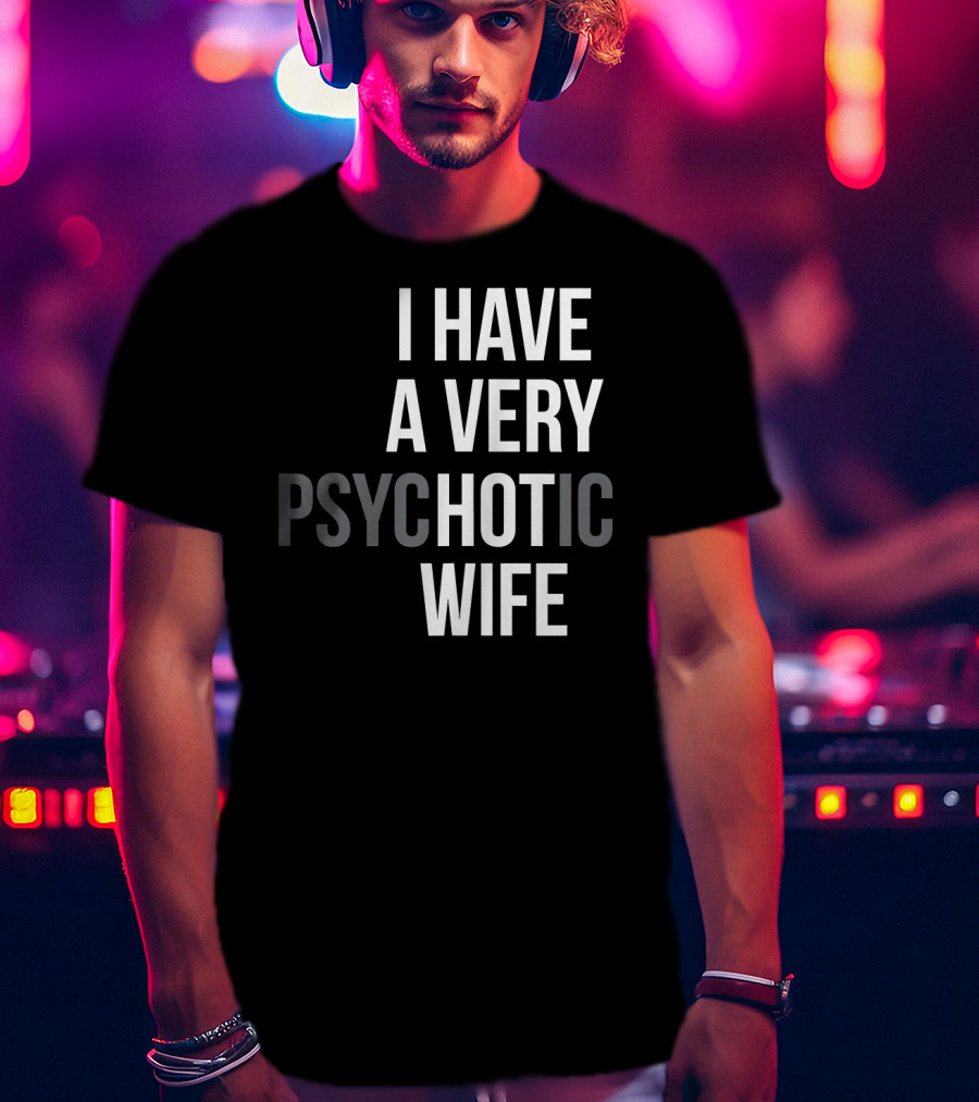 Funny Married Couple I Have A Very Psychotic Wife Hot Wife T-Shirt