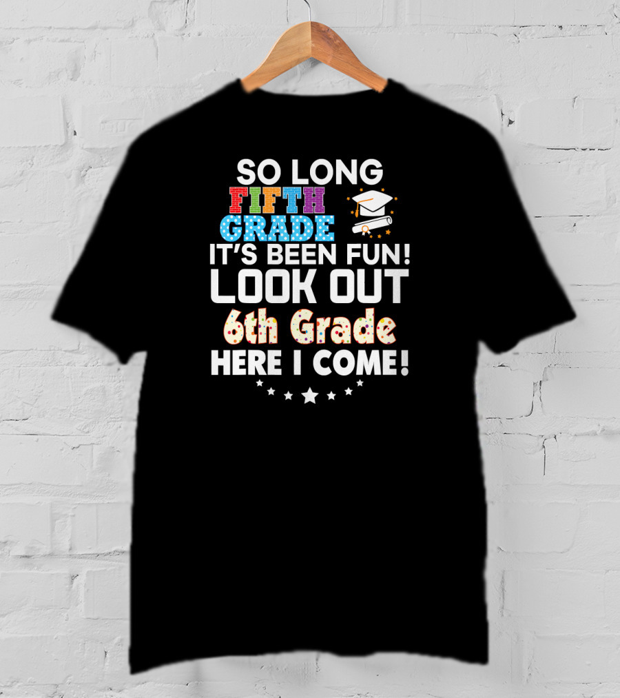 So Long Fifth Grade It's Been Fun Look Out 6th Grade Here I Come Graduation Cap Stars T-Shirt
