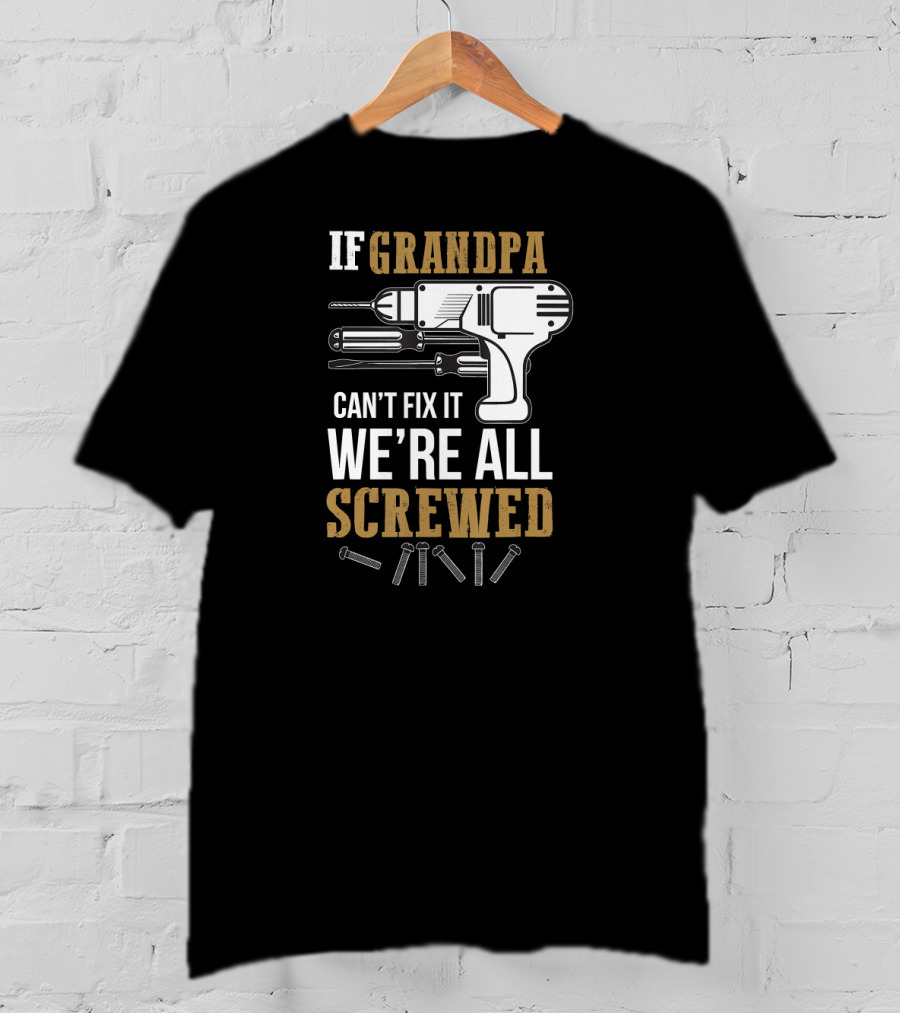 If Grandpa Can't Fix It We're All Screwed Drill And Screws T-Shirt