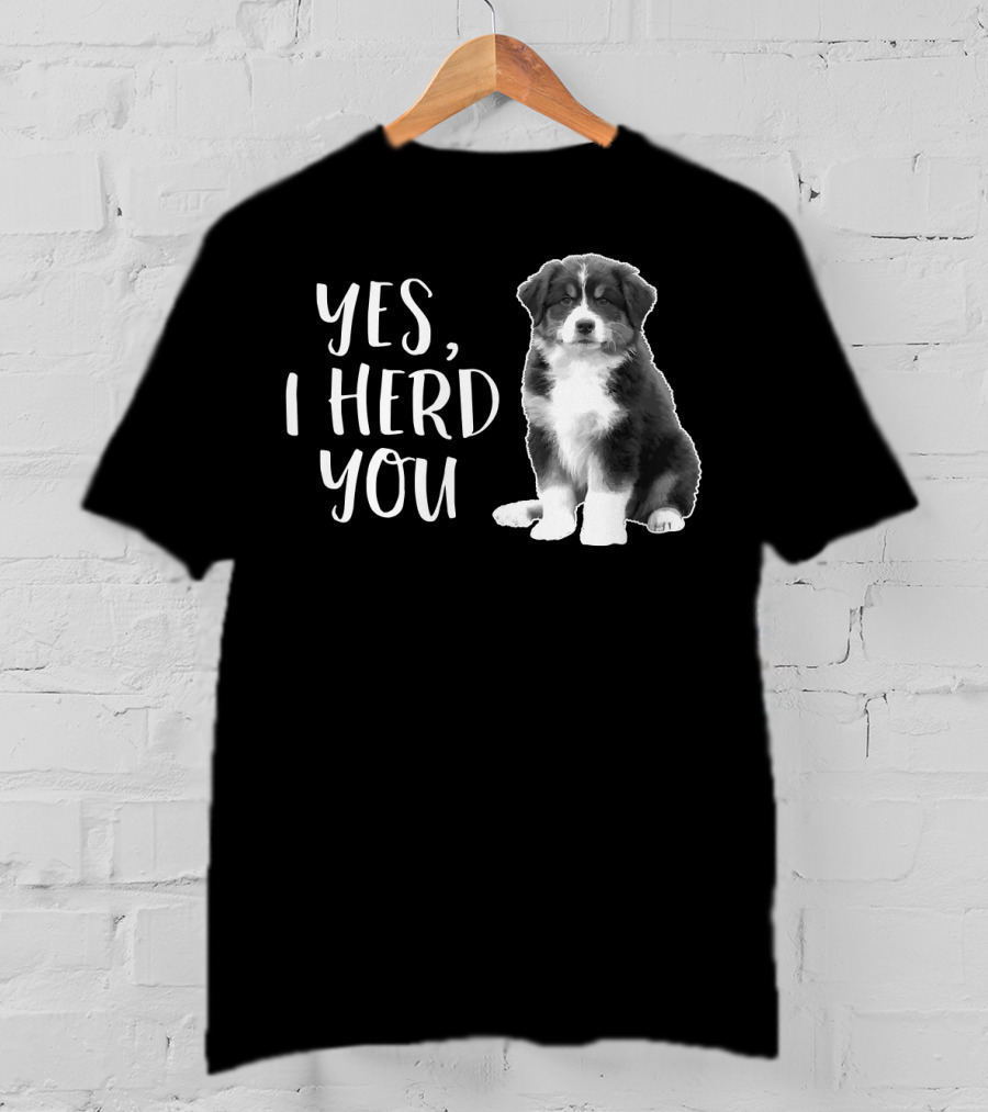 Yes I Herd You Australian Shepherd Puppy Humor T-Shirt