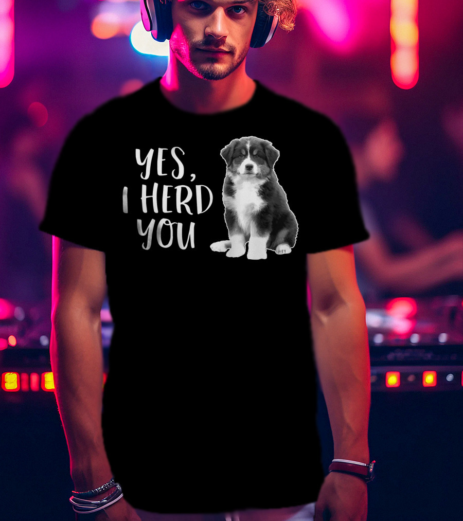 Yes I Herd You Australian Shepherd Puppy Humor T-Shirt