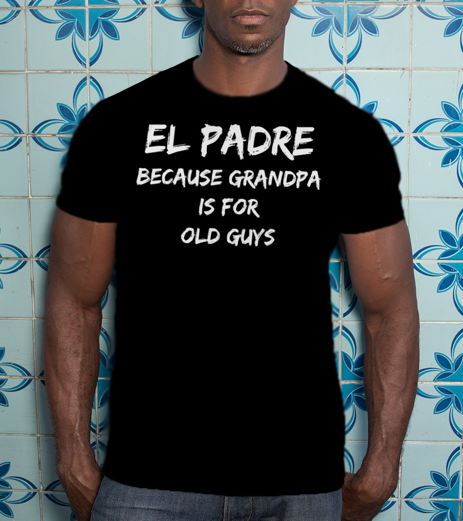 El Padre Because Grandpa Is For Old Guys Funny Father's Day T-Shirt