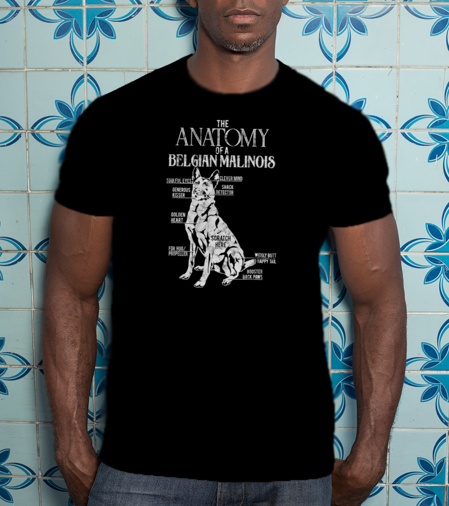 The Anatomy Of A Belgian Malinois Soulful Eyes Clever Mind Generous Kisser Snack Detector Golden Heart Scratch Here For Hug Propeller Wiggly Butt Happy Tail Booster Back Paws T-Shirt