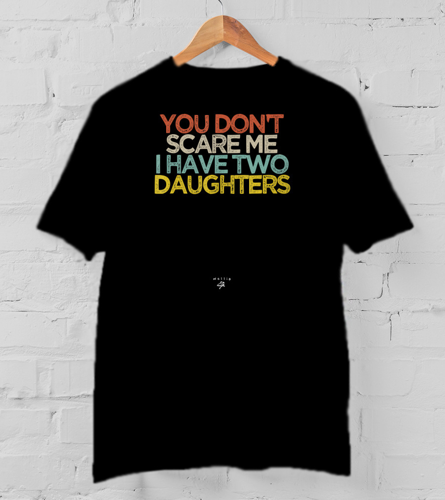You Don't Scare Me I Have Two Daughters Funny Novelty T-Shirt