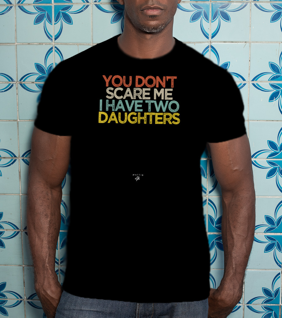 You Don't Scare Me I Have Two Daughters Funny Novelty T-Shirt