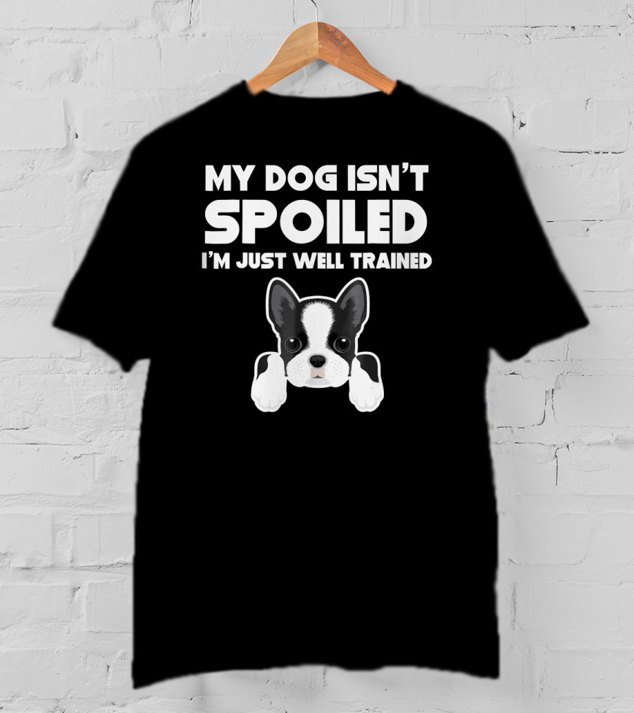 My Dog Isn't Spoiled I'm Just Well Trained Boston Terrier T-Shirt