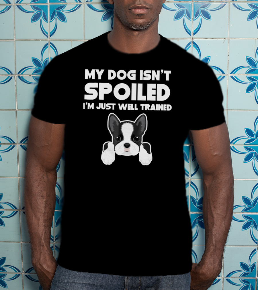 My Dog Isn't Spoiled I'm Just Well Trained Boston Terrier T-Shirt