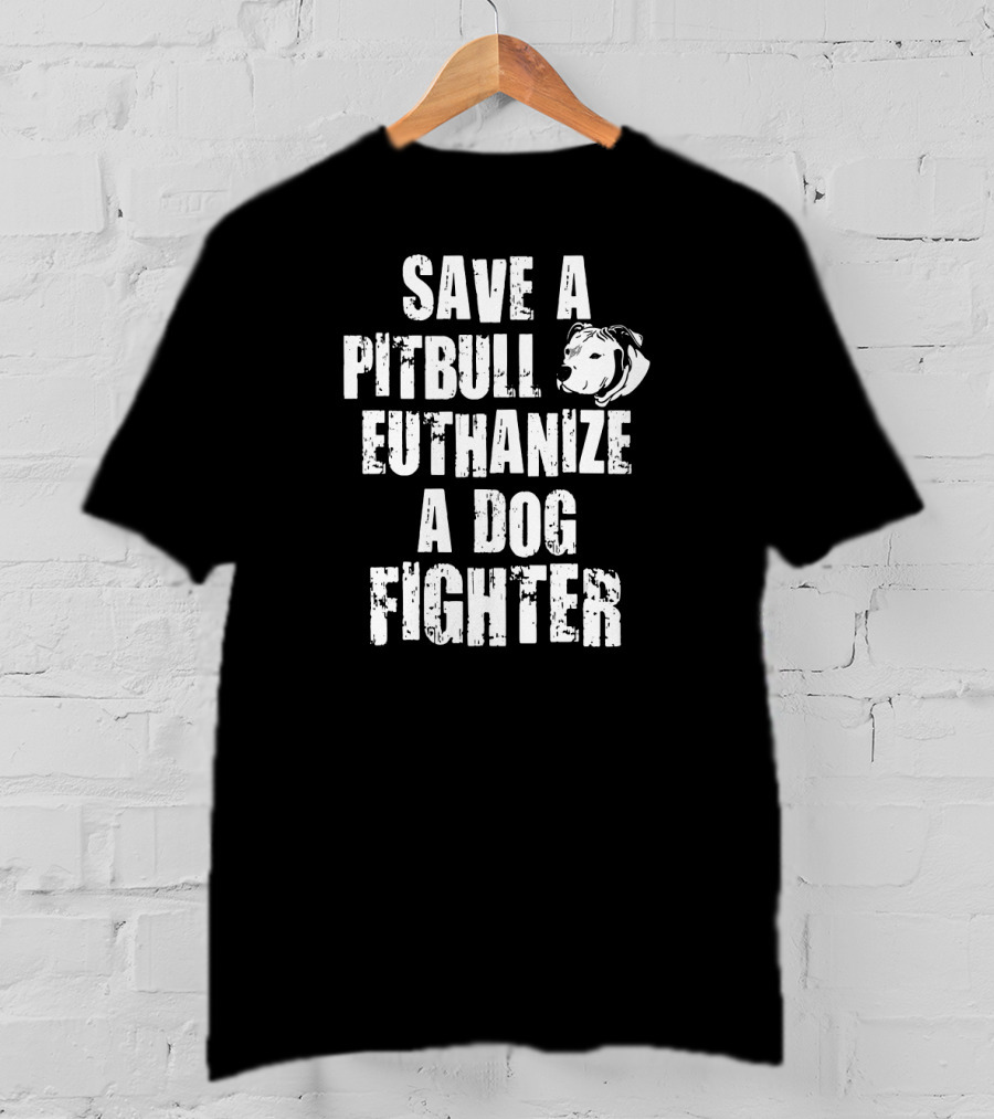 Save A Pitbull Euthanize A Dog Fighter Pit Bull T-Shirt