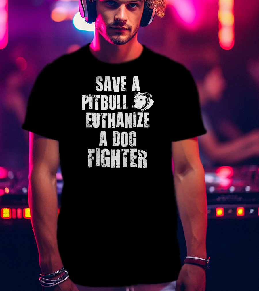 Save A Pitbull Euthanize A Dog Fighter Pit Bull T-Shirt