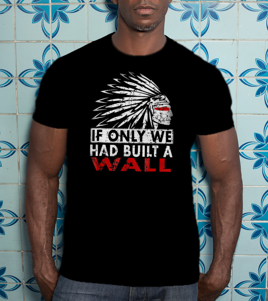 If Only We Had Built A Wall Native American Head Dress T-Shirt