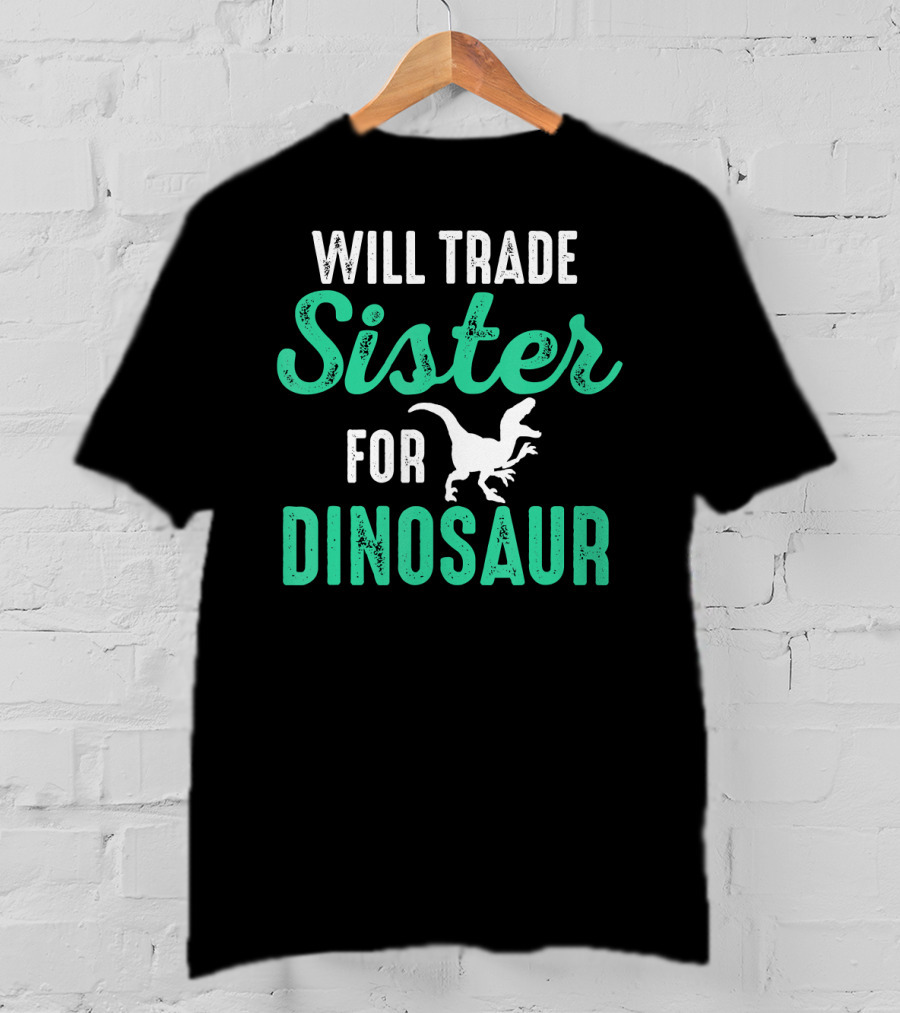 Will Trade Sister For Dinosaur Who Love Dinosaurs T-Shirt