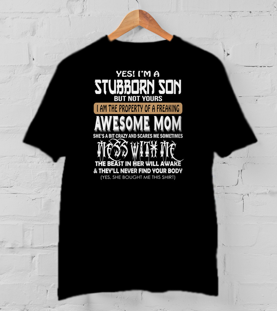 Yes I'm A Stubborn Son Not Yours Property Of A Freaking Awesome Mom Bit Crazy Scares Me Sometimes Mess With Me Beast Will Awake Never Find Your Body T-Shirt
