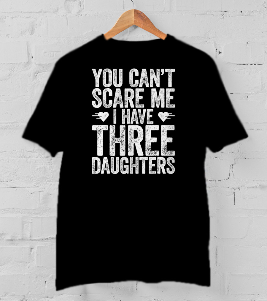 You Can’t Scare Me I Have Three Daughters Hearts T-Shirt