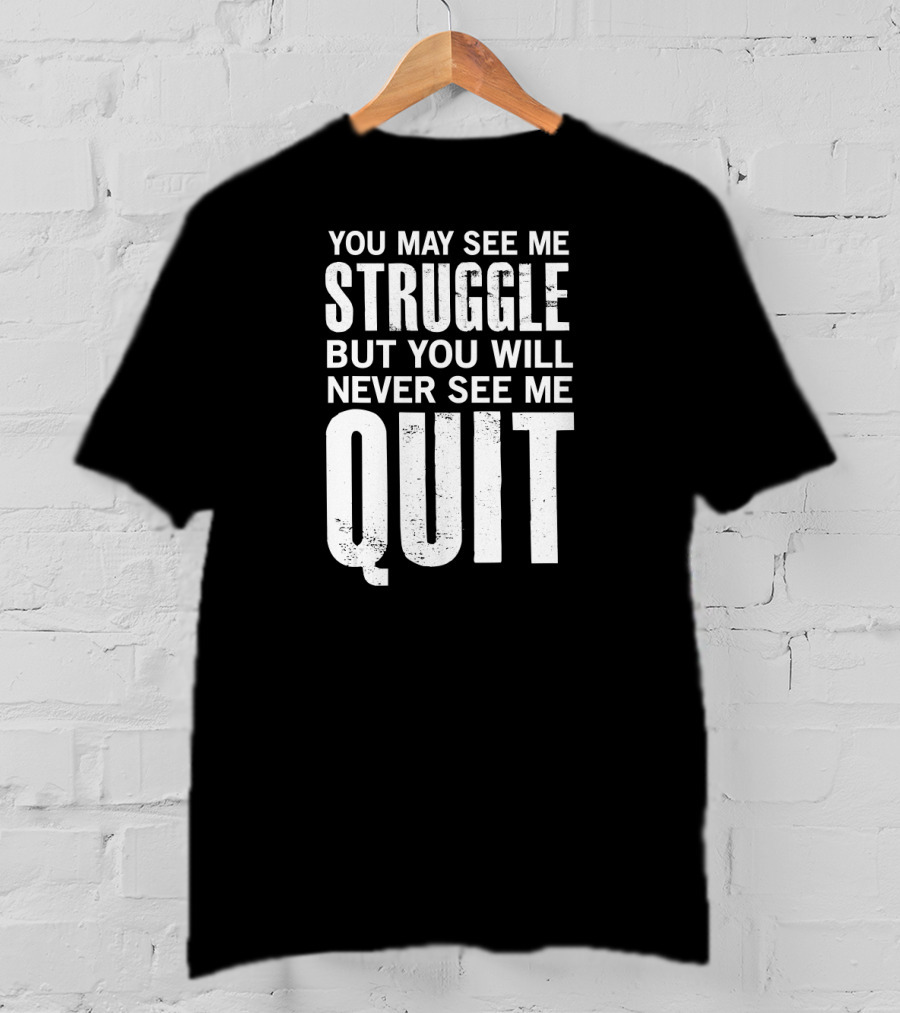 You May See Me Struggle But You Will Never See Me Quit Motivational Workout Sayings T-Shirt