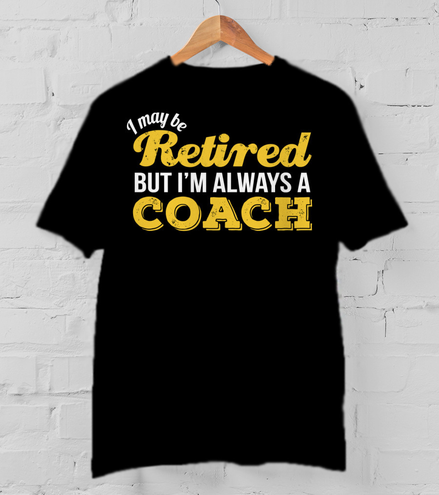 I May Be Retired But I'm Always A Coach T-Shirt